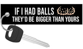 If I Had Balls They'd Be Bigger Than Yours - Motorcycle Keychain